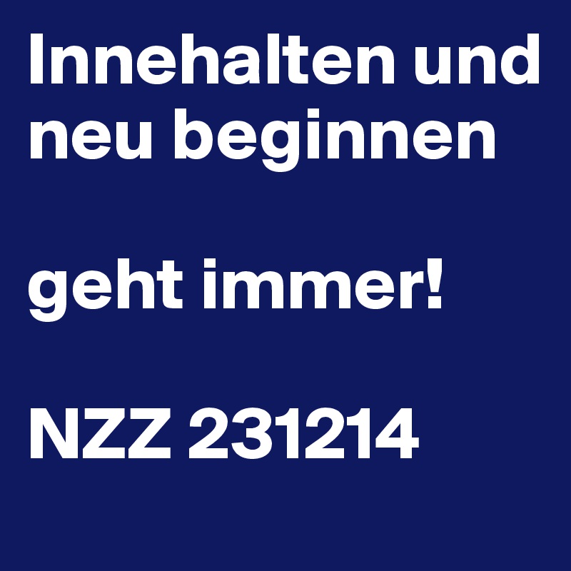 Innehalten und neu beginnen

geht immer!

NZZ 231214