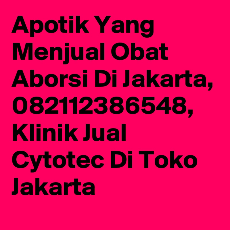 Apotik Yang Menjual Obat Aborsi Di Jakarta, 082112386548, Klinik Jual Cytotec Di Toko Jakarta