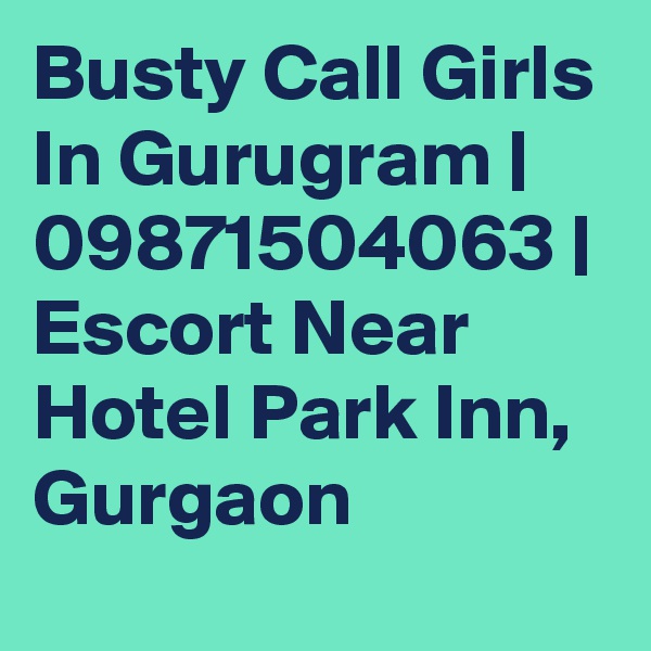 Busty Call Girls In Gurugram | 09871504063 | Escort Near Hotel Park Inn, Gurgaon