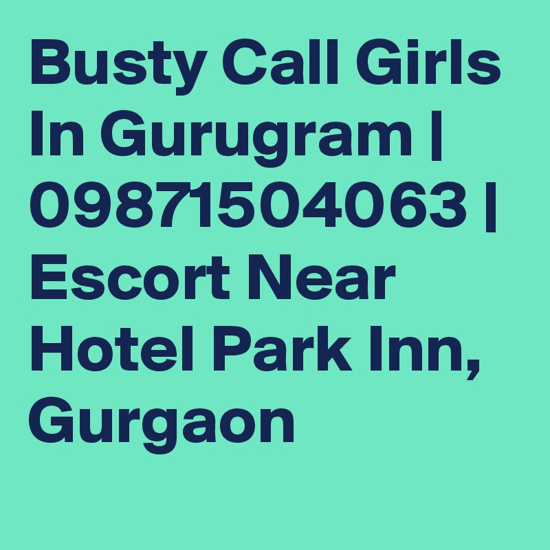 Busty Call Girls In Gurugram | 09871504063 | Escort Near Hotel Park Inn, Gurgaon