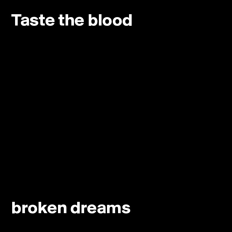 Taste the blood










broken dreams