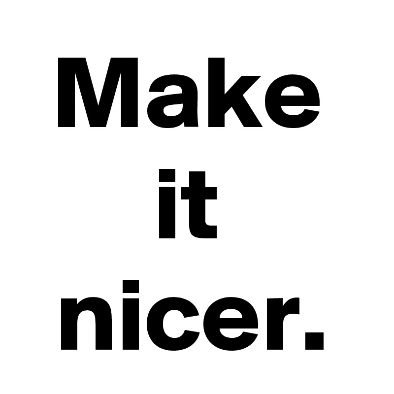 Make it nicer.