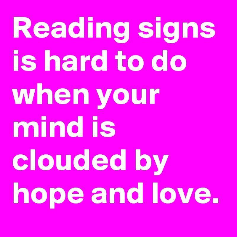 Reading signs is hard to do when your mind is clouded by hope and love.