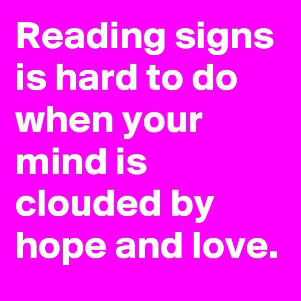 Reading signs is hard to do when your mind is clouded by hope and love.