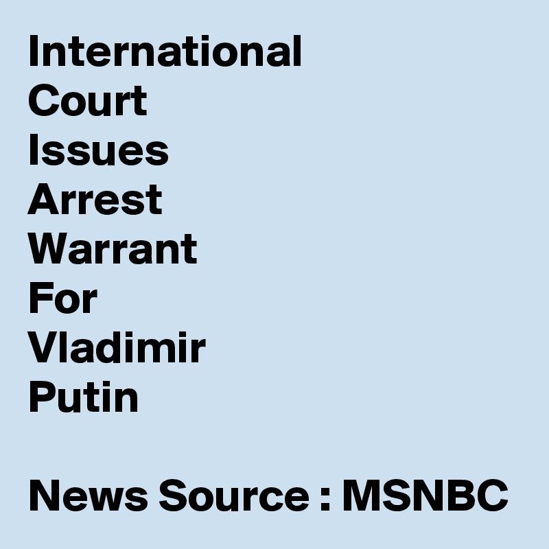 International
Court
Issues 
Arrest
Warrant
For
Vladimir
Putin

News Source : MSNBC