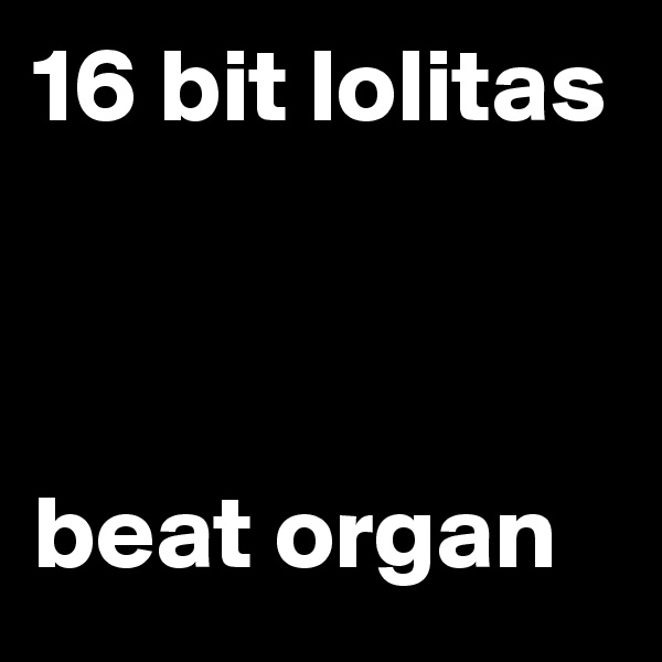 16 bit lolitas



beat organ