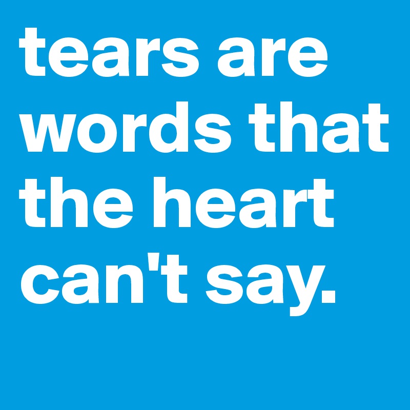 tears are words that the heart can't say.