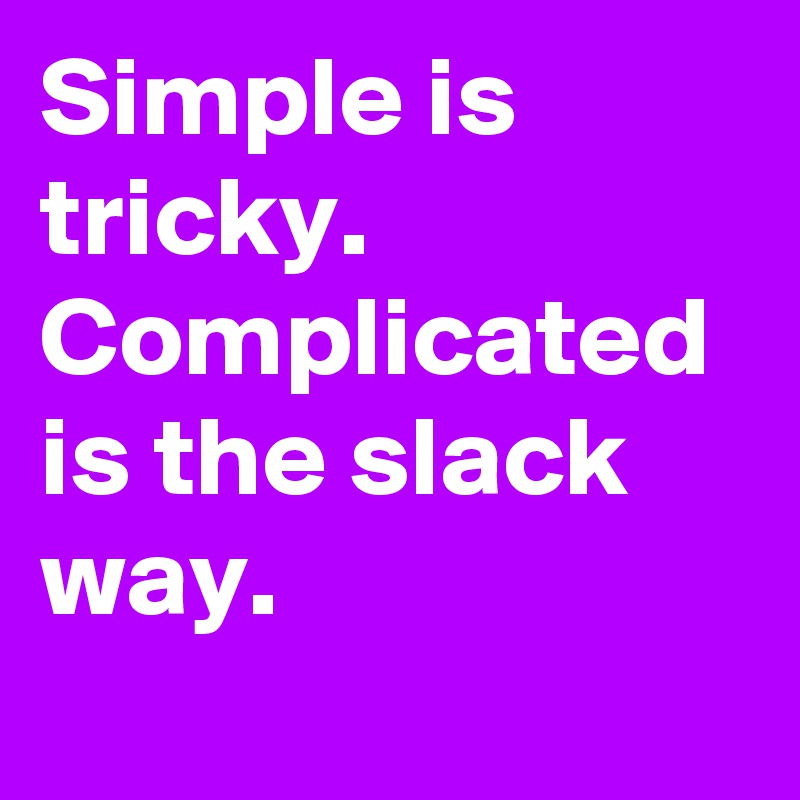 Simple is tricky.
Complicated is the slack way.
