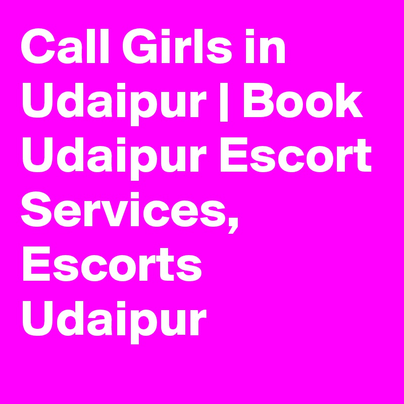 Call Girls in Udaipur | Book Udaipur Escort Services, Escorts Udaipur