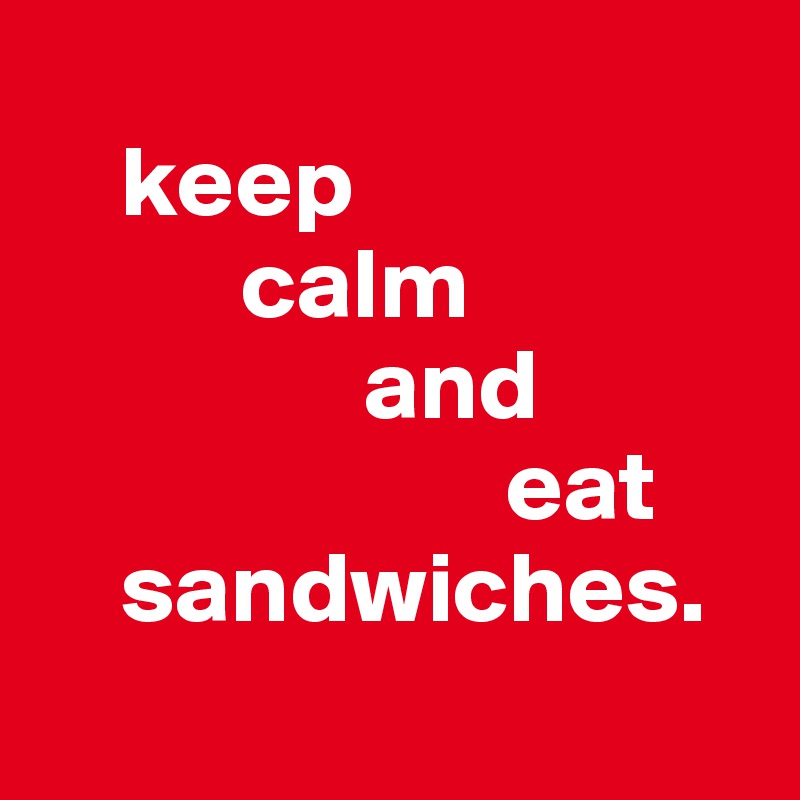 
    keep 
          calm 
                and
                       eat         
    sandwiches.
