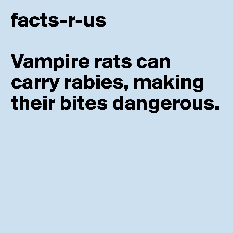 facts-r-us

Vampire rats can carry rabies, making their bites dangerous.




