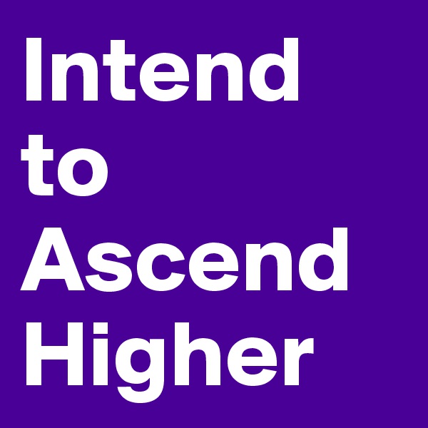 Intend to Ascend Higher