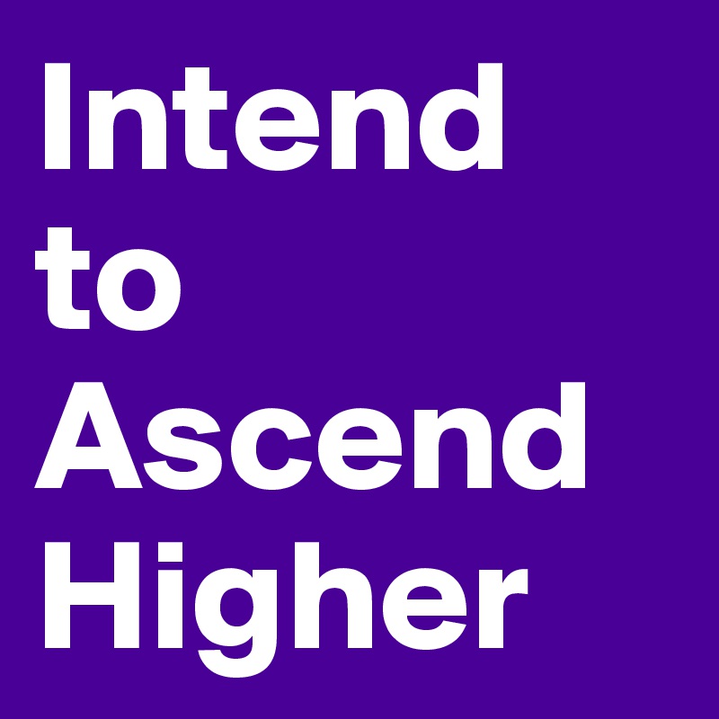 Intend to Ascend Higher