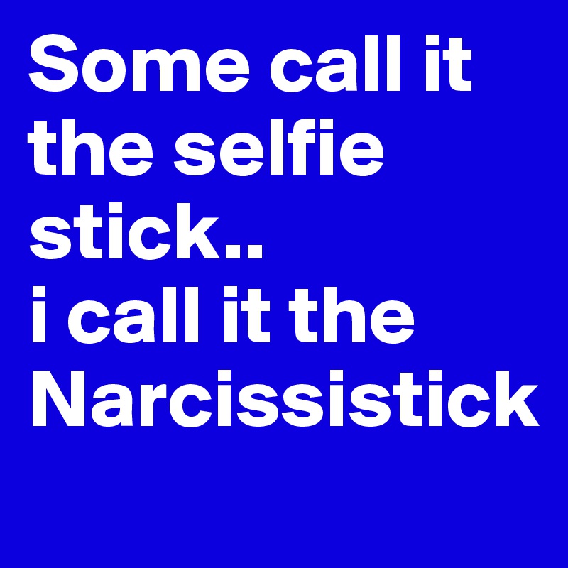 Some call it the selfie stick..
i call it the 
Narcissistick