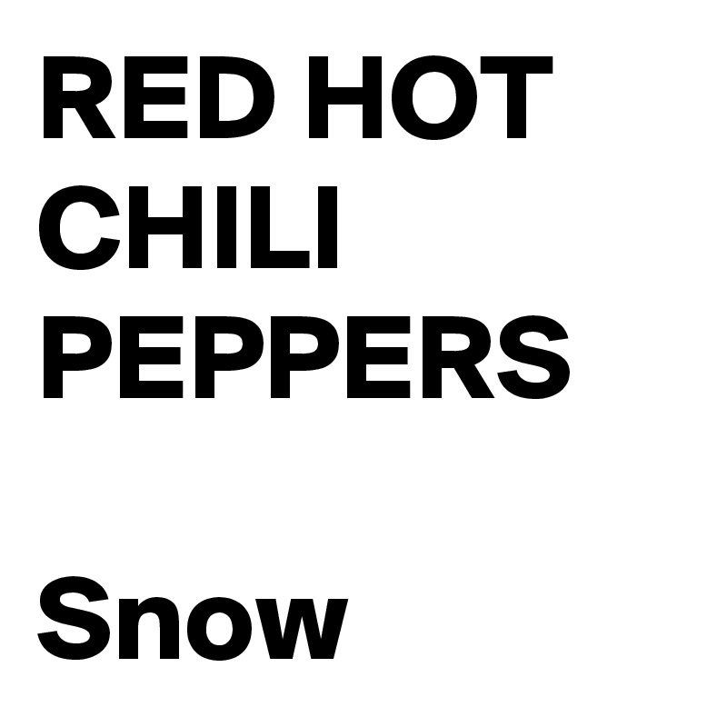 RED HOT CHILI PEPPERS
 
Snow