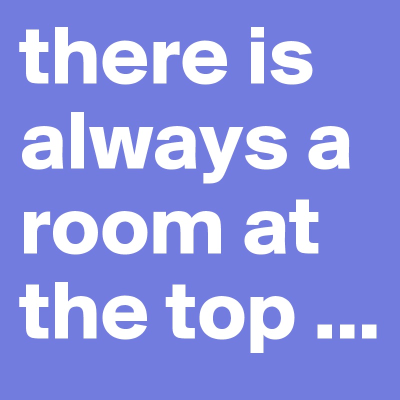 there is always a room at the top ...