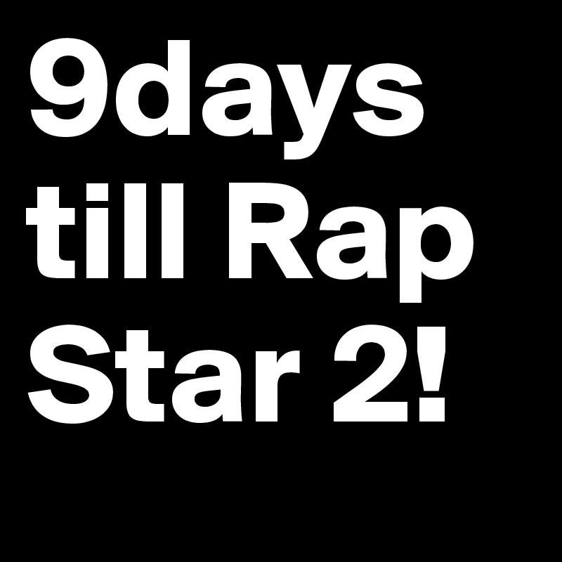 9days till Rap Star 2!