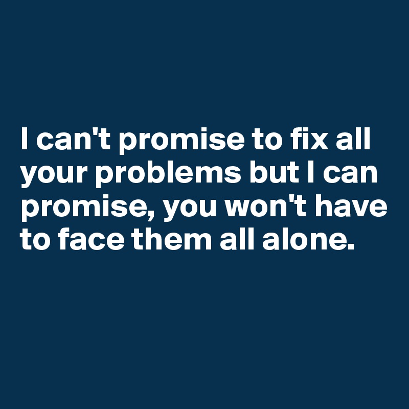 I can't promise to fix all your problems but I can promise, you won't ...