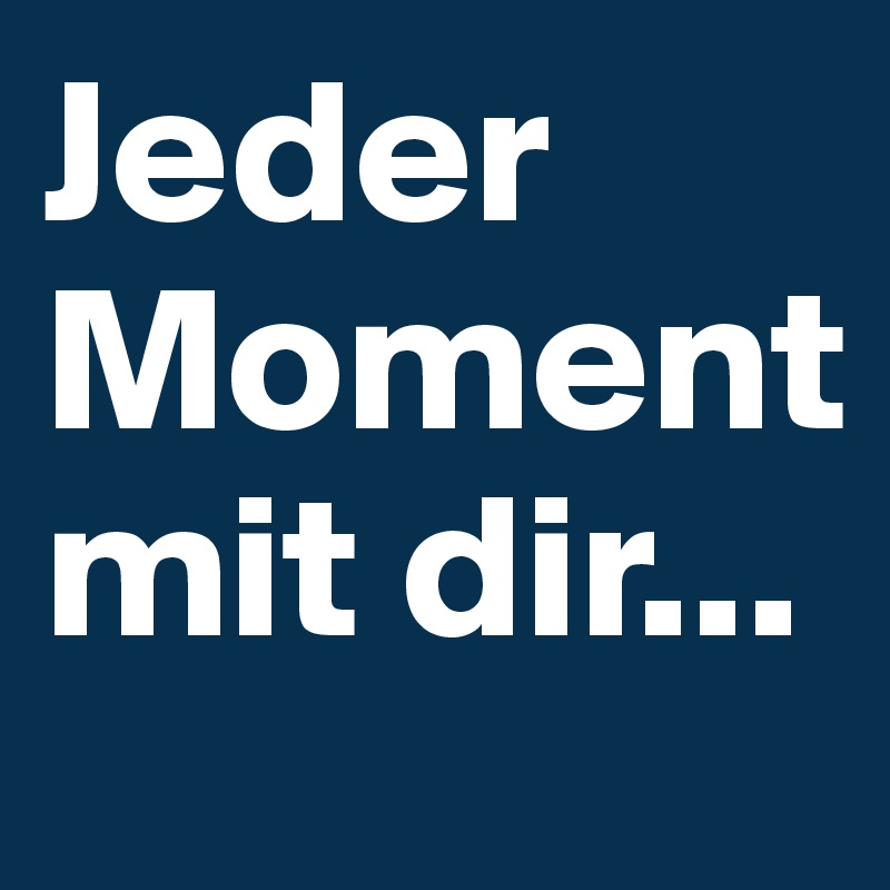 Jeder Moment mit dir... 
