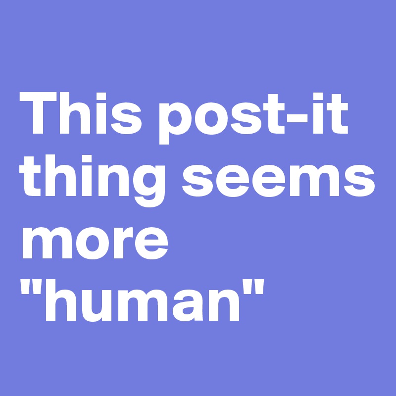 
This post-it thing seems more "human"