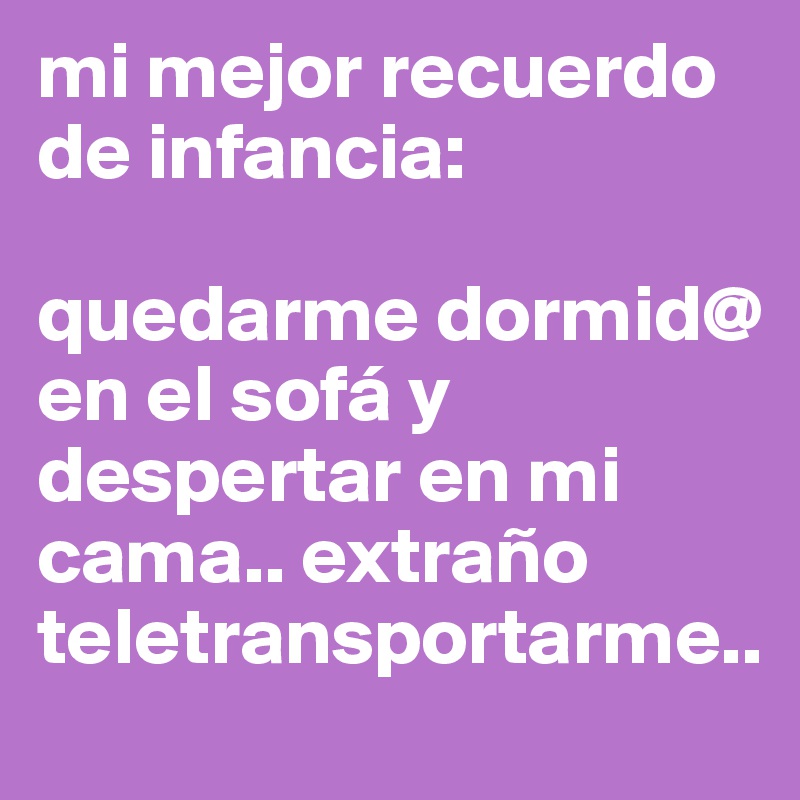 mi mejor recuerdo de infancia: 

quedarme dormid@ en el sofá y despertar en mi cama.. extraño teletransportarme..