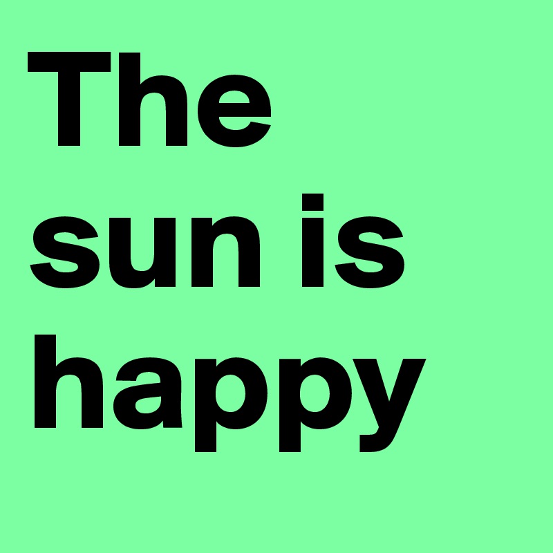 The sun is happy