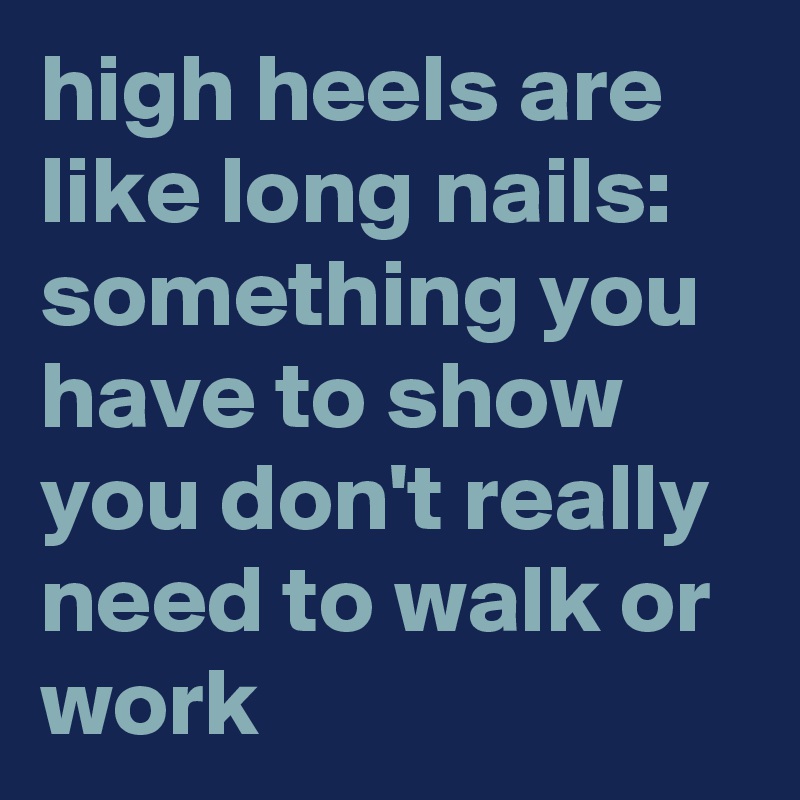 high heels are like long nails: something you have to show you don't really need to walk or work 