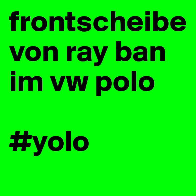 frontscheibe von ray ban im vw polo

#yolo
