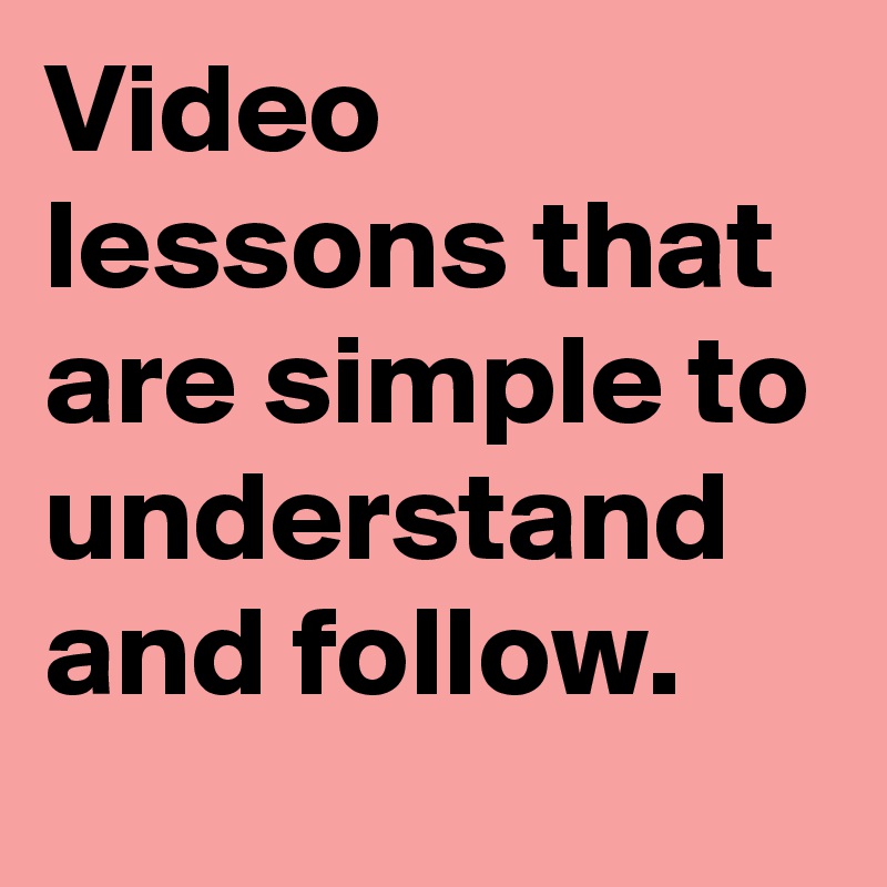 Video lessons that are simple to understand and follow.