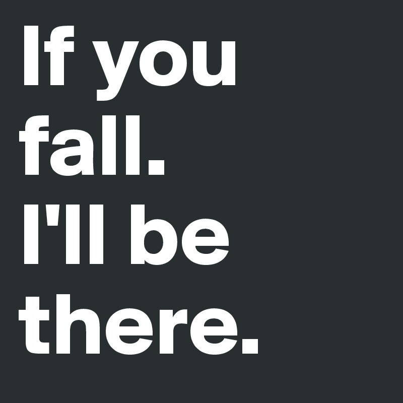 If you fall.
I'll be there. 