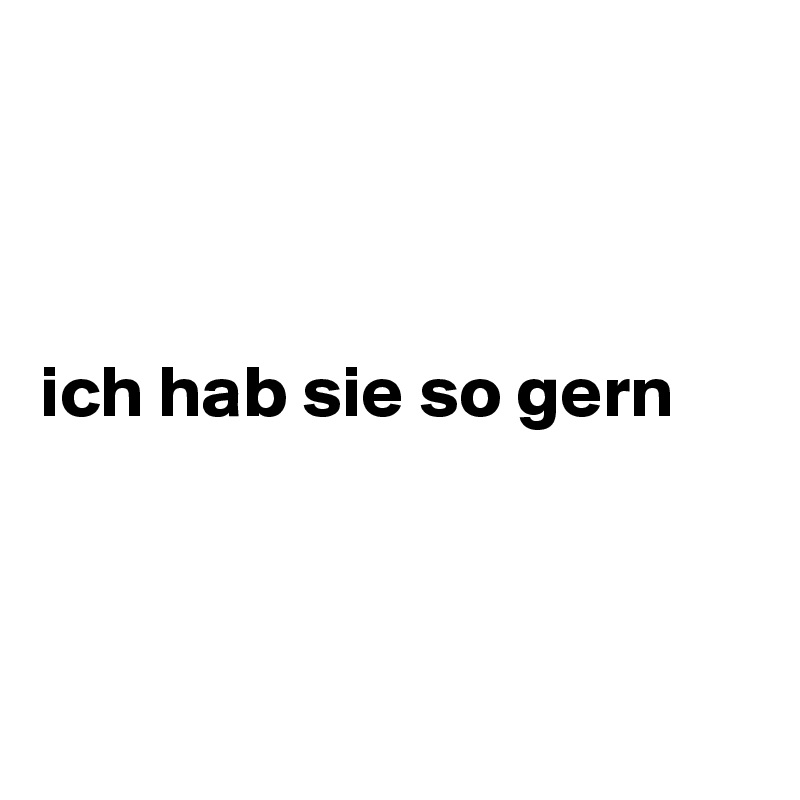 



ich hab sie so gern 



