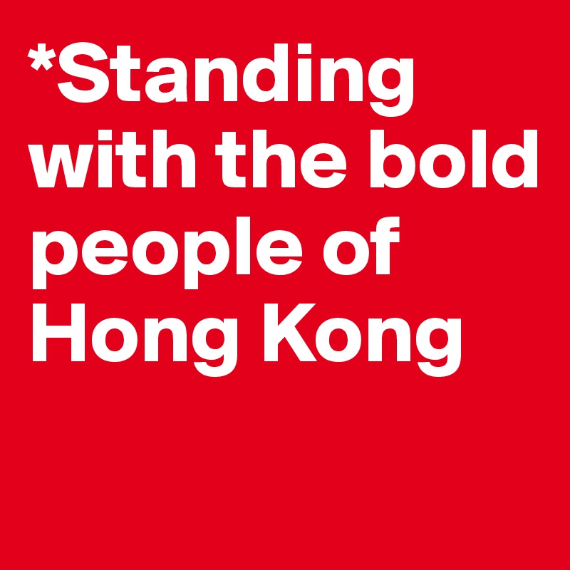 *Standing with the bold people of Hong Kong
