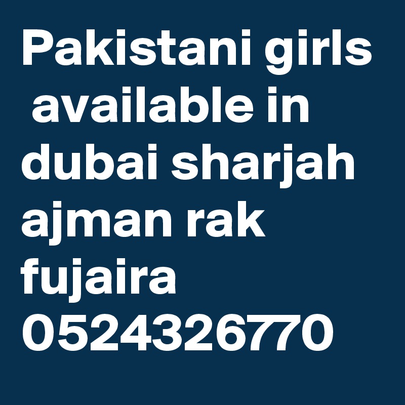 Pakistani girls  available in dubai sharjah  ajman rak  fujaira  0524326770