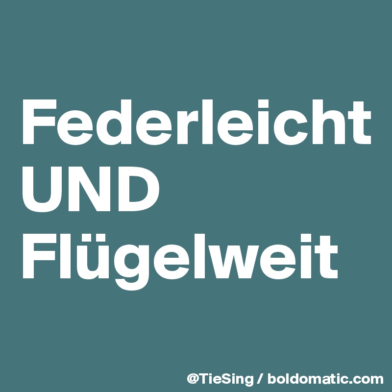 
Federleicht 
UND
Flügelweit
