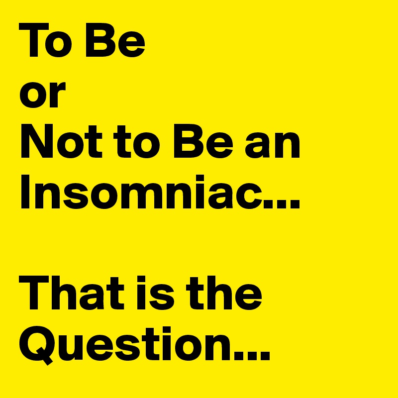 To Be 
or
Not to Be an Insomniac...

That is the Question...