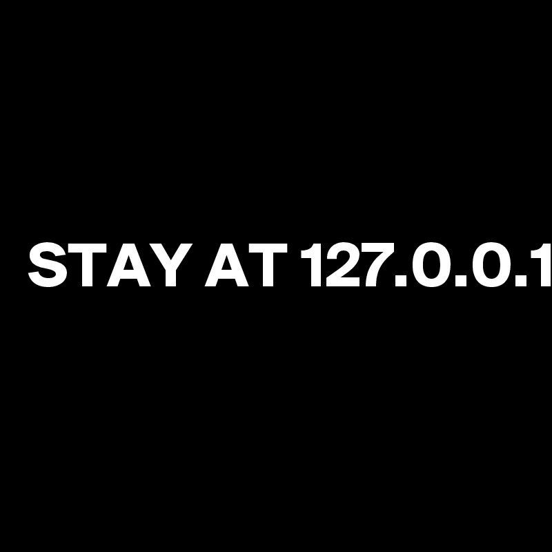


STAY AT 127.0.0.1


