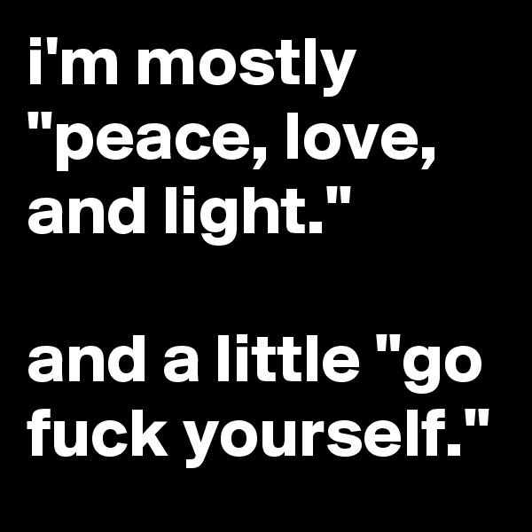 i'm mostly "peace, love, and light."

and a little "go fuck yourself."
