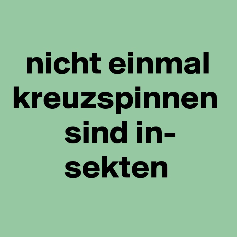 
  nicht einmal
kreuzspinnen
        sind in-
        sekten