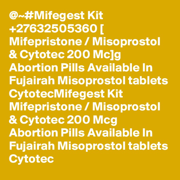 @~#Mifegest Kit +27632505360 [ Mifepristone / Misoprostol & Cytotec 200 Mc]g Abortion Pills Available In Fujairah Misoprostol tablets CytotecMifegest Kit   Mifepristone / Misoprostol & Cytotec 200 Mcg Abortion Pills Available In Fujairah Misoprostol tablets Cytotec