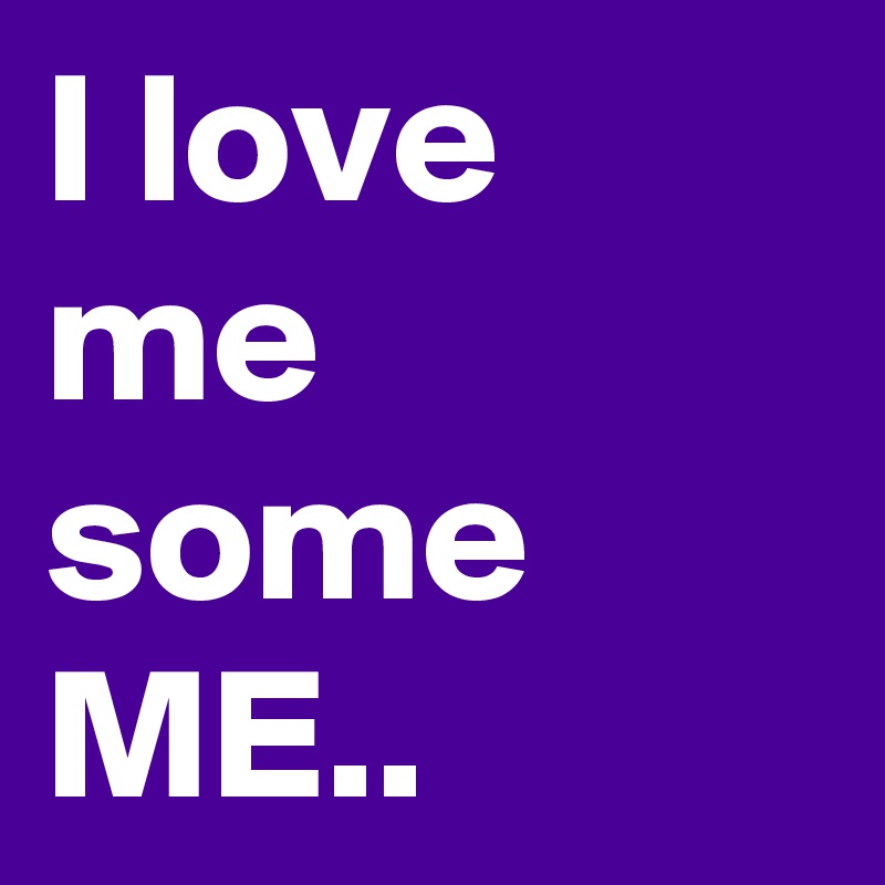 I love me some ME..