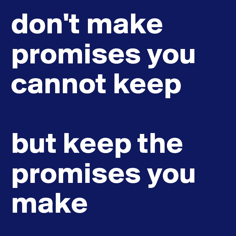 don't make promises you cannot keep but keep the promises you make ...