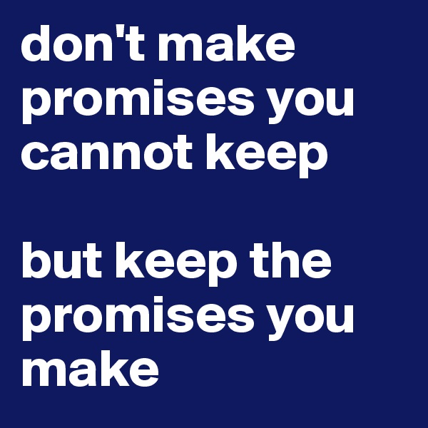 don't make promises you cannot keep

but keep the promises you make