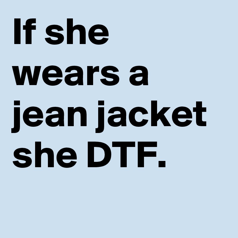 if-she-wears-a-jean-jacket-she-dtf-post-by-thatupsdude-on-boldomatic