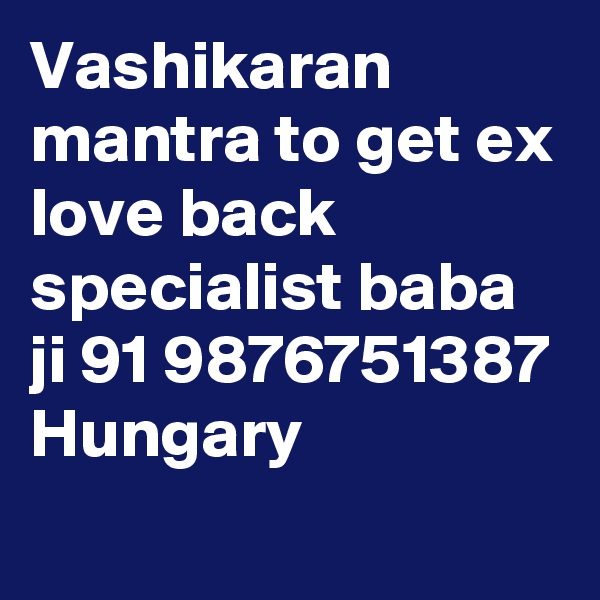 Vashikaran mantra to get ex love back specialist baba ji 91 9876751387 Hungary
