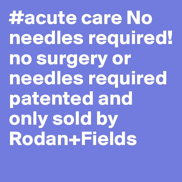 #acute care No needles required! no surgery or needles required patented and only sold by Rodan+Fields 
