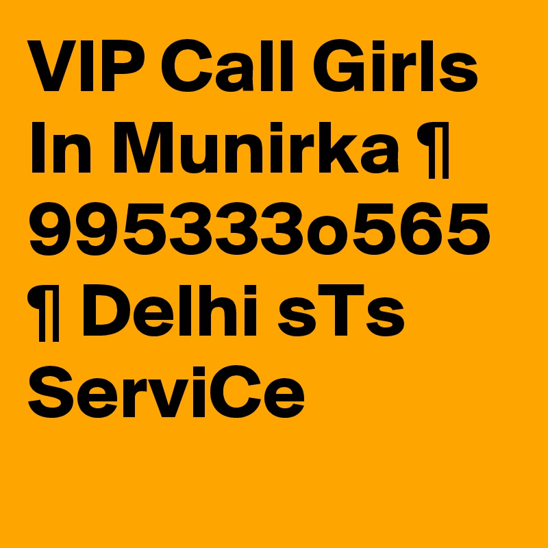 VIP Call Girls In Munirka ¶ 995333o565 ¶ Delhi sTs ServiCe
