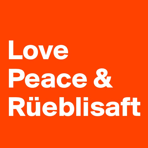 
Love Peace & 
Rüeblisaft 