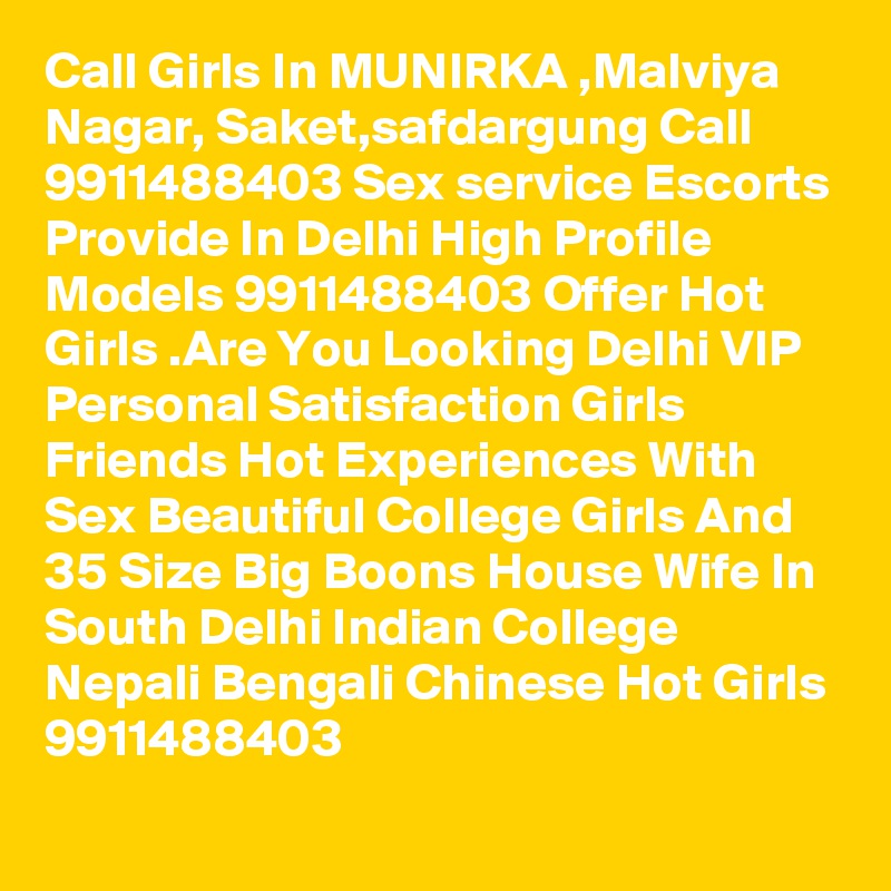 Call Girls In MUNIRKA ,Malviya Nagar, Saket,safdargung Call 9911488403 Sex service Escorts Provide In Delhi High Profile Models 9911488403 Offer Hot Girls .Are You Looking Delhi VIP Personal Satisfaction Girls Friends Hot Experiences With Sex Beautiful College Girls And 35 Size Big Boons House Wife In South Delhi Indian College Nepali Bengali Chinese Hot Girls 9911488403
