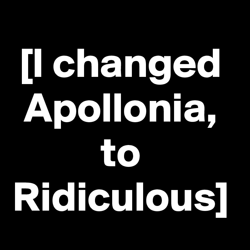 [I changed Apollonia, to Ridiculous]