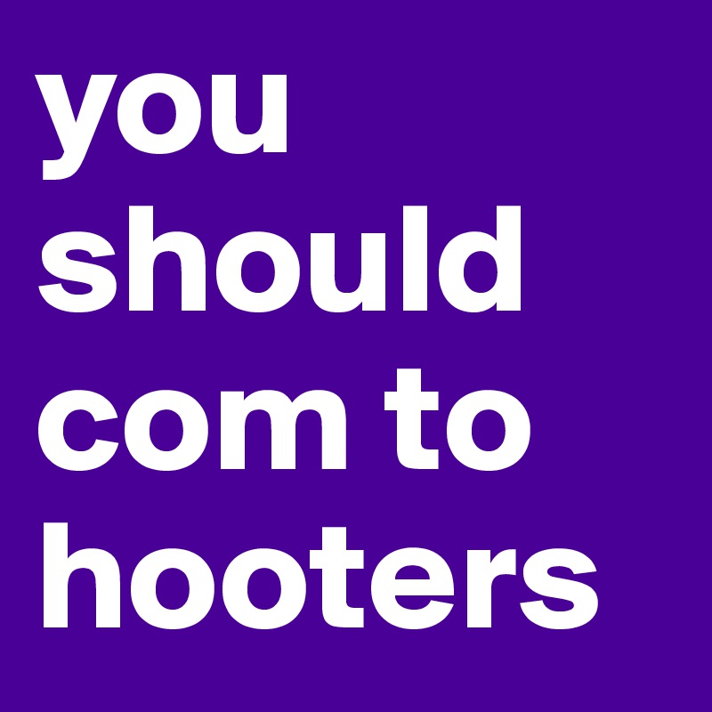 you should com to hooters